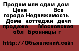 Продам или сдам дом › Цена ­ 500 000 - Все города Недвижимость » Дома, коттеджи, дачи продажа   . Московская обл.,Бронницы г.